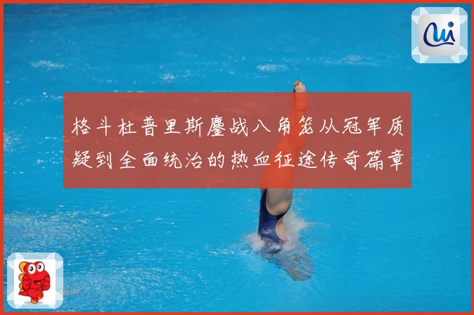 格斗杜普里斯鏖战八角笼从冠军质疑到全面统治的热血征途传奇篇章成长观察：最新赛事动态与深度分析
