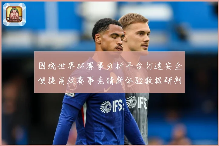 围绕世界杯赛事分析平台打造安全便捷高效赛事竞猜新体验数据研判：最新赛事动态与深度分析