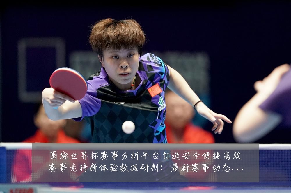 围绕世界杯赛事分析平台打造安全便捷高效赛事竞猜新体验数据研判：最新赛事动态与深度分析