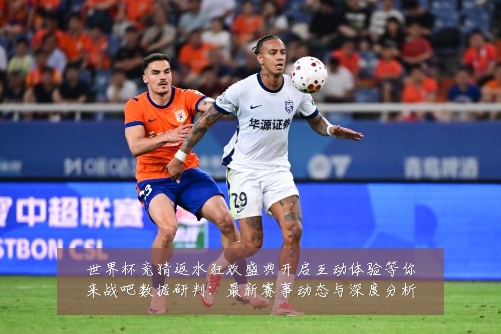 世界杯竞猜返水狂欢盛典开启互动体验等你来战吧数据研判：最新赛事动态与深度分析