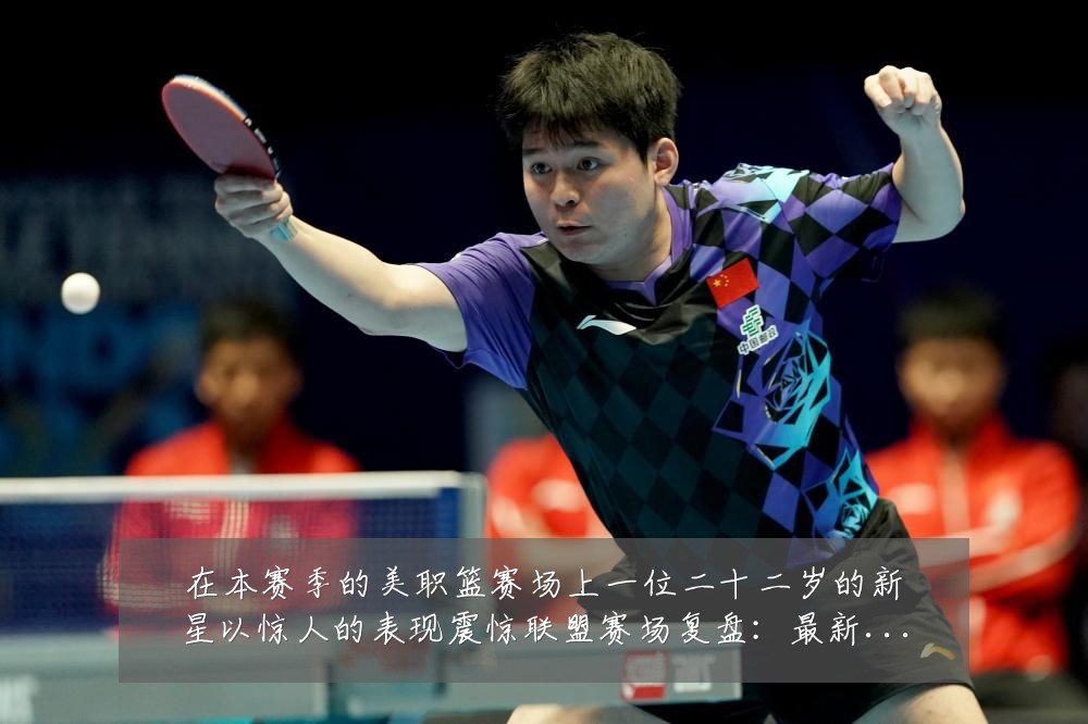 在本赛季的美职篮赛场上一位二十二岁的新星以惊人的表现震惊联盟赛场复盘：最新赛事动态与深度分析