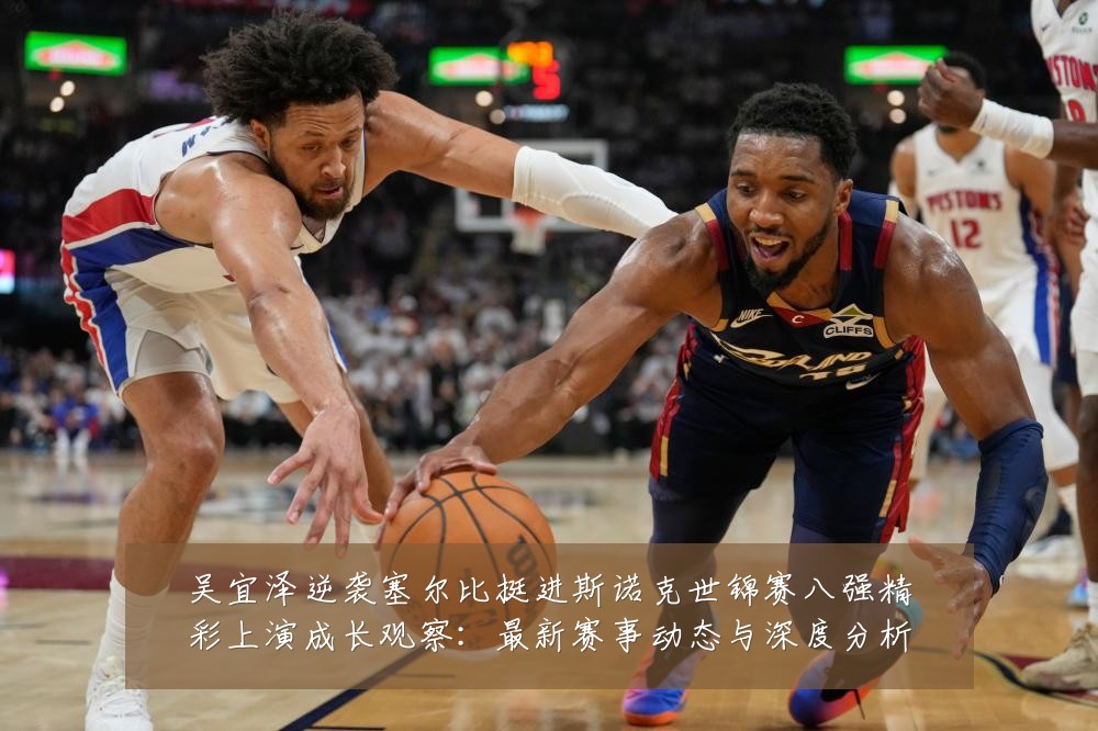 吴宜泽逆袭塞尔比挺进斯诺克世锦赛八强精彩上演成长观察:最新赛事动态与深度分析