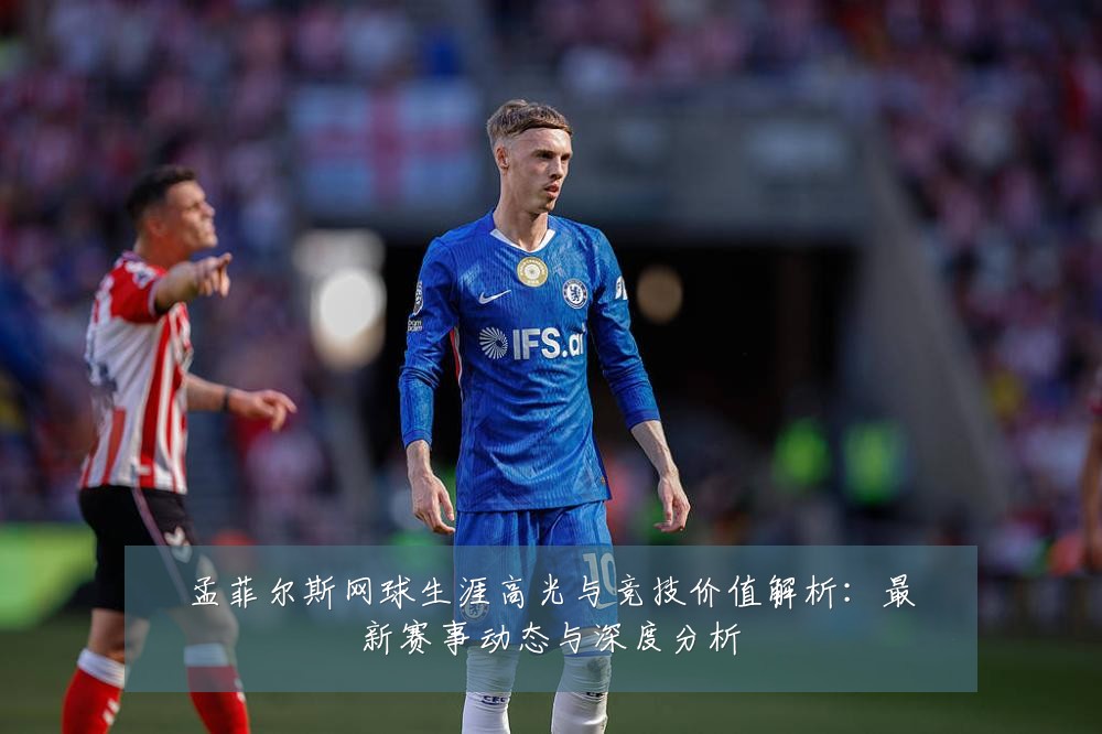 孟菲尔斯网球生涯高光与竞技价值解析:最新赛事动态与深度分析