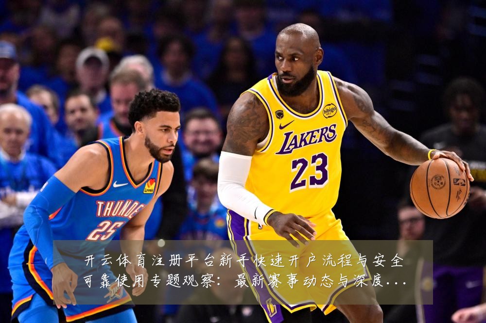 开云体育注册平台新手快速开户流程与安全可靠使用专题观察：最新赛事动态与深度分析