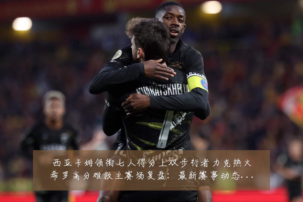 西亚卡姆领衔七人得分上双步行者力克热火希罗高分难救主赛场复盘:最新赛事动态与深度分析